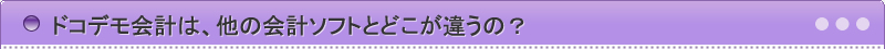 ドコデモ会計は、他の会計ソフトとどこが違うの？