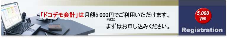 「ドコデモ会計」は月額5,000円でご利用いただけます。まずはお申し込みください。